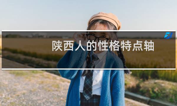 陕西人的性格特点轴（陕西人的性格特点）图片
