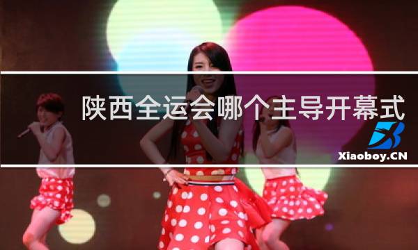 陕西全运会哪个主导开幕式