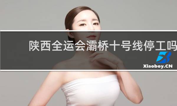 陕西全运会灞桥十号线停工吗