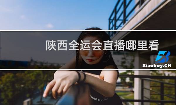 陕西全运会直播哪里看