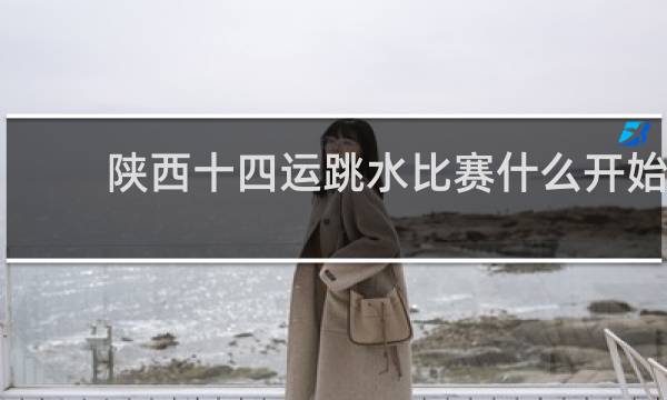 陕西十四运跳水比赛什么开始