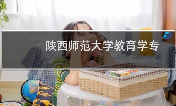 陕西师范大学教育学专业好不好 排名多少位 全国第7名