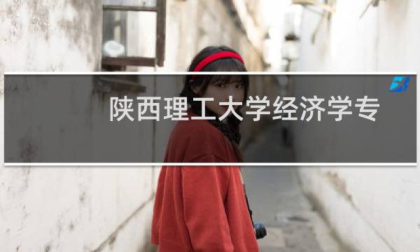 陕西理工大学经济学专业好不好 排名多少位 全国第206名