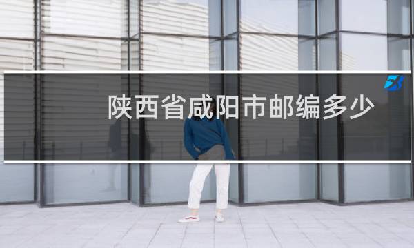 陕西省咸阳市邮编多少