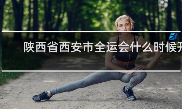 陕西省西安市全运会什么时候开始