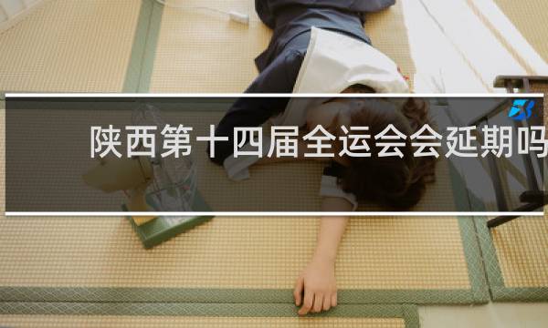 陕西第十四届全运会会延期吗