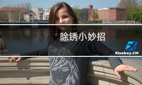 除锈小妙招(除锈小妙招)