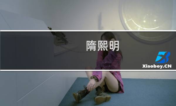 隋熙明(隋熙明靠谁?)