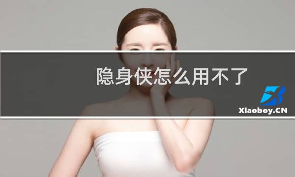 隐身侠怎么用不了（隐身侠怎么用）图片