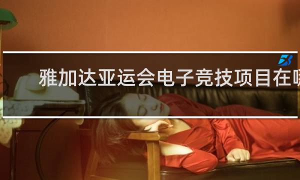 雅加达亚运会电子竞技项目在哪看