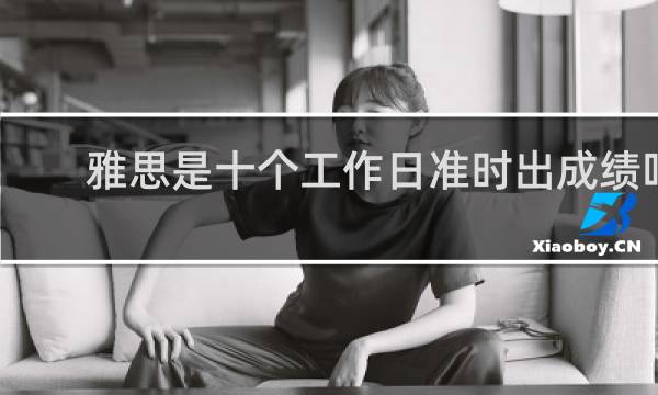 雅思是十个工作日准时出成绩吗