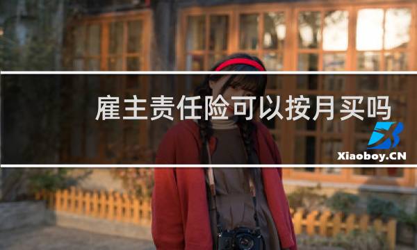 雇主责任险可以按月买吗