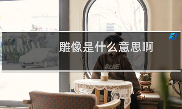 雕像是什么意思啊（雕像是什么意思）图片