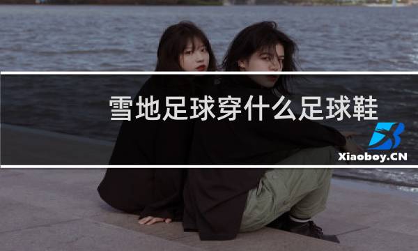 雪地足球穿什么足球鞋