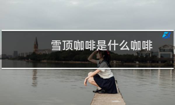 雪顶咖啡是什么咖啡