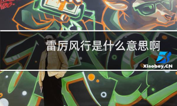 雷厉风行是什么意思啊（雷厉风行是什么意思）