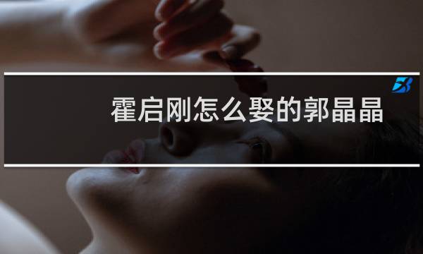 霍启刚怎么娶的郭晶晶
