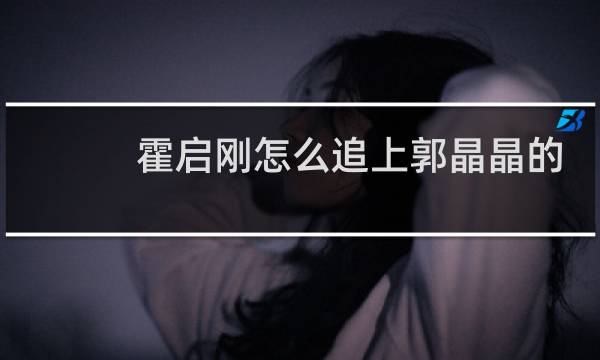 霍启刚怎么追上郭晶晶的