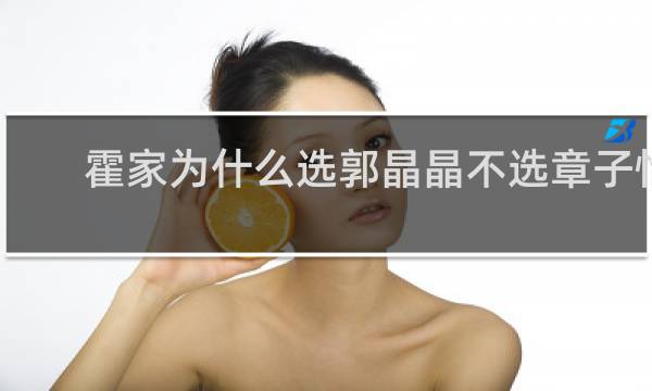 霍家为什么选郭晶晶不选章子怡