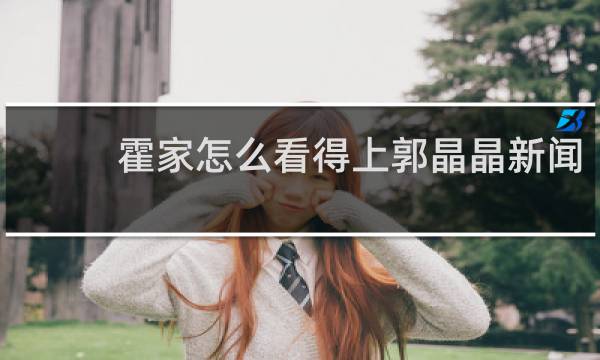 霍家怎么看得上郭晶晶新闻