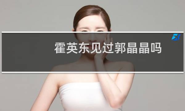 霍英东见过郭晶晶吗