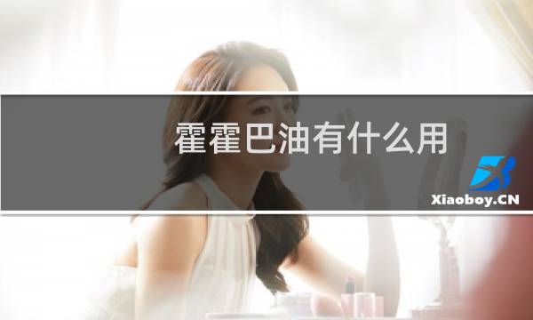 霍霍巴油有什么用（霍霍巴油的功效与作用）