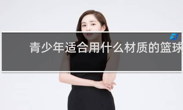 青少年适合用什么材质的篮球