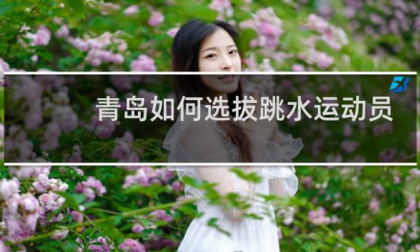 青岛如何选拔跳水运动员