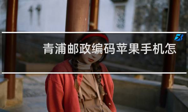 青浦邮政编码苹果手机怎么激活