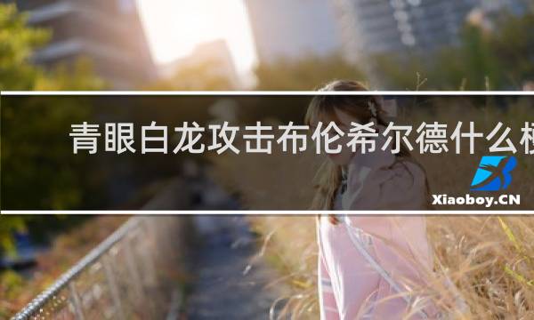 青眼白龙攻击布伦希尔德什么梗？青眼白龙攻击布伦希尔德是什么意思什么梗