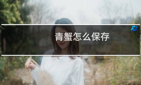 青蟹怎么保存（青蟹怎么保存）