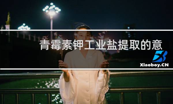 青霉素钾工业盐提取的意义目的图片