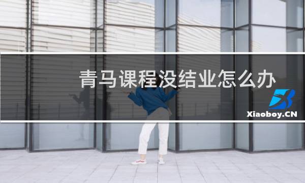 青马课程没结业怎么办