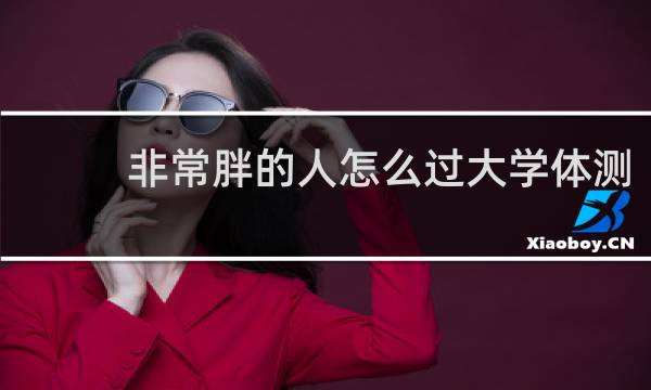 非常胖的人怎么过大学体测