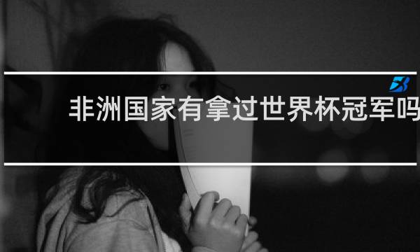 非洲国家有拿过世界杯冠军吗