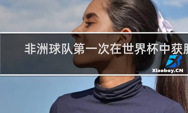非洲球队第一次在世界杯中获胜是在哪一届世界杯?