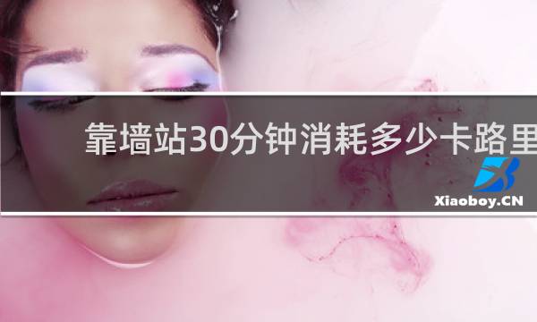 靠墙站30分钟消耗多少卡路里