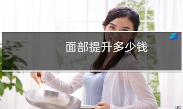 面部提升多少钱(面部提升方法)