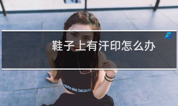 鞋子上有汗印怎么办