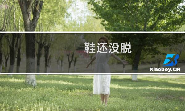 鞋还没脱，就进来了什么梗
