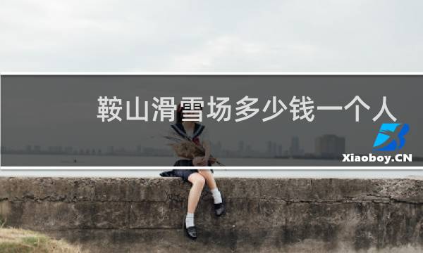 鞍山滑雪场多少钱一个人
