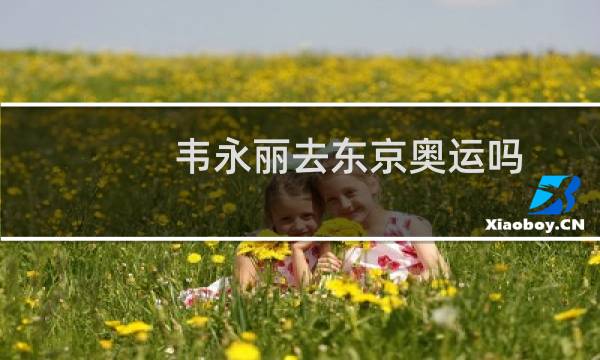 韦永丽去东京奥运吗