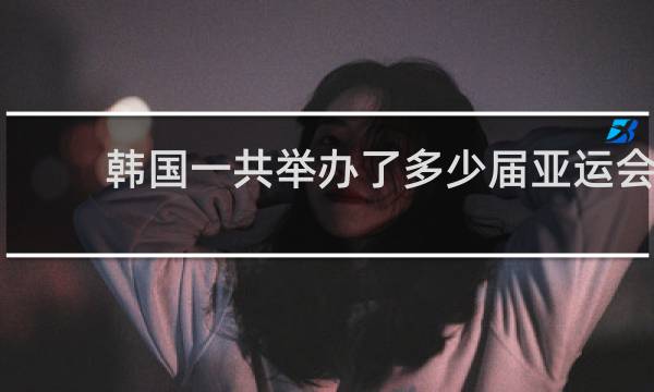 韩国一共举办了多少届亚运会