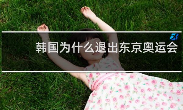 韩国为什么退出东京奥运会