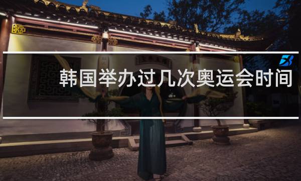韩国举办过几次奥运会时间