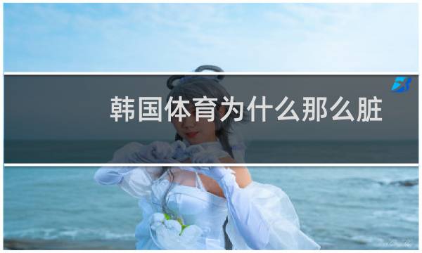 韩国体育为什么那么脏