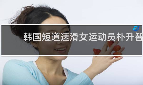 韩国短道速滑女运动员朴升智
