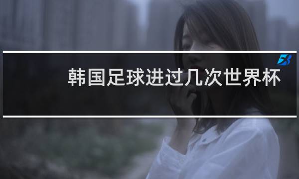 韩国足球进过几次世界杯