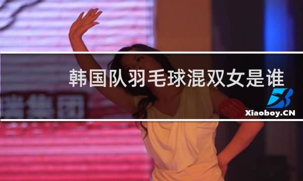 韩国队羽毛球混双女是谁