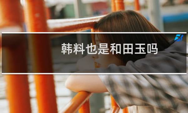 韩料也是和田玉吗